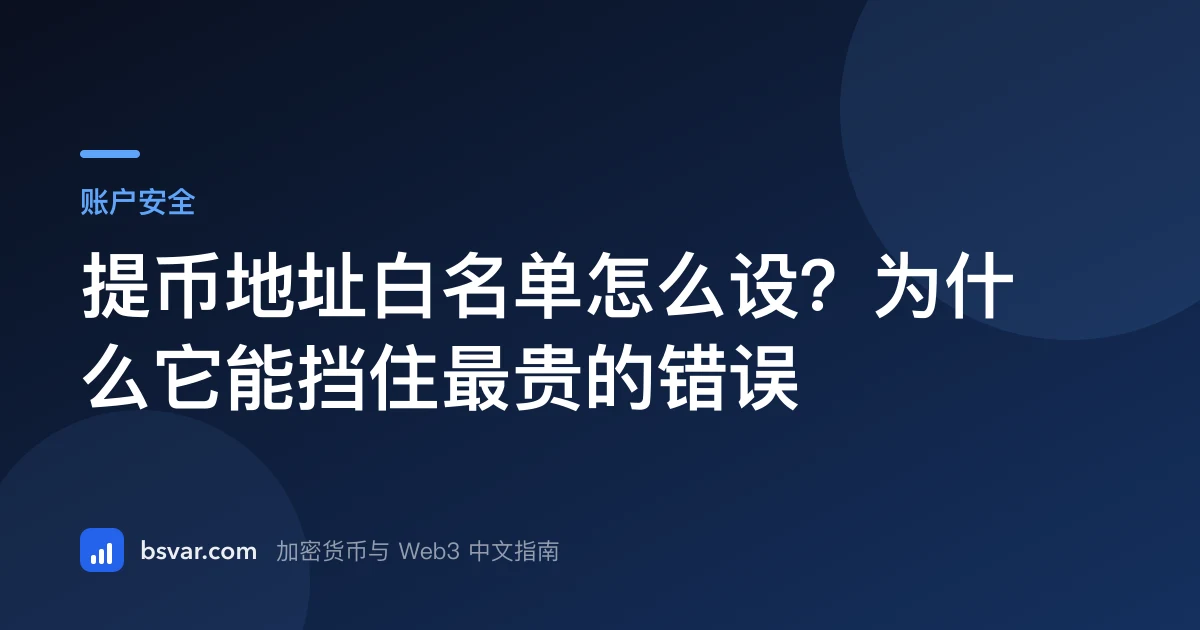 提币地址白名单怎么设？为什么它能挡住最贵的错误（2026）